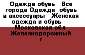 Одежда,обувь - Все города Одежда, обувь и аксессуары » Женская одежда и обувь   . Московская обл.,Железнодорожный г.